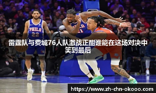 雷霆队与费城76人队激战正酣谁能在这场对决中笑到最后